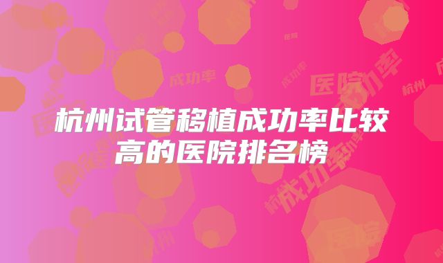杭州试管移植成功率比较高的医院排名榜