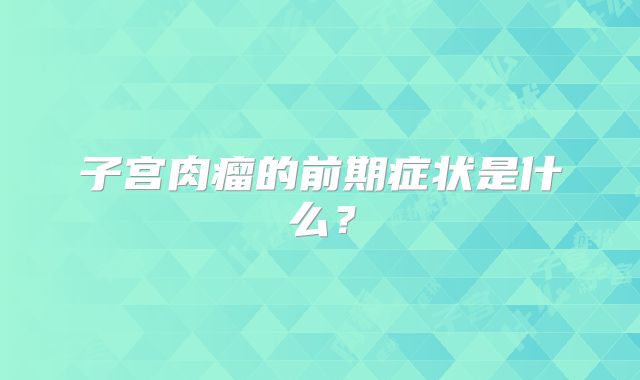 子宫肉瘤的前期症状是什么？