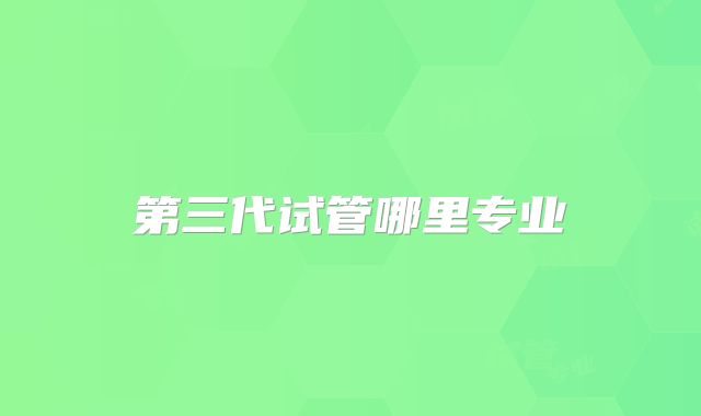 第三代试管哪里专业