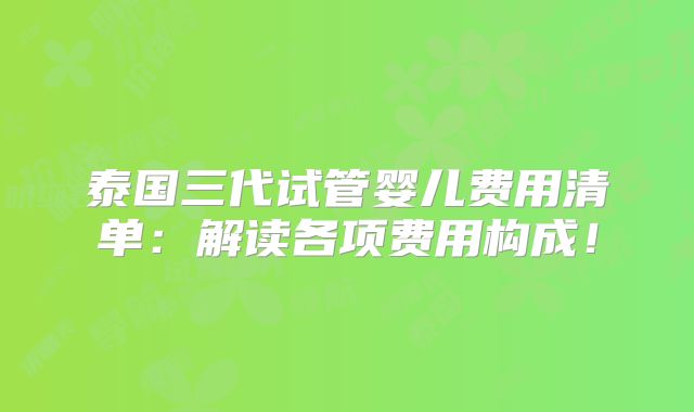 泰国三代试管婴儿费用清单:解读各项费用构成!