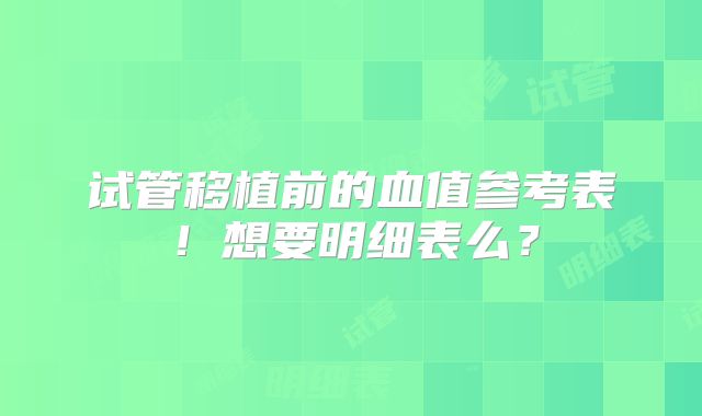 试管移植前的血值参考表！想要明细表么？