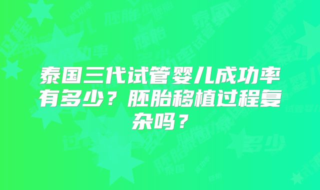 泰国三代试管婴儿成功率有多少？胚胎移植过程复杂吗？