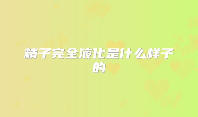 精子完全液化是什么样子的