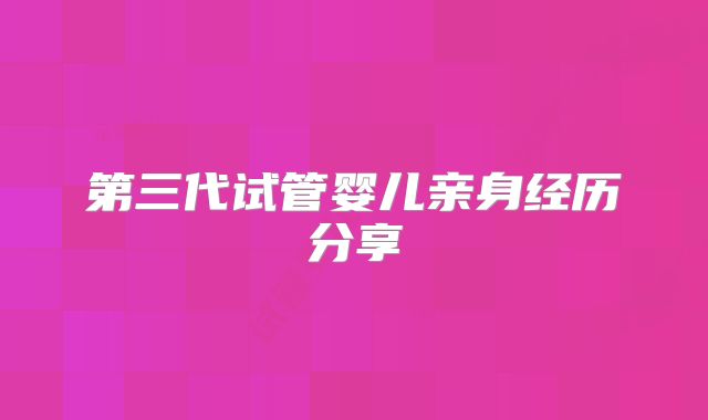 第三代试管婴儿亲身经历分享