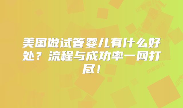 美国做试管婴儿有什么好处?流程与成功率一网打尽!
