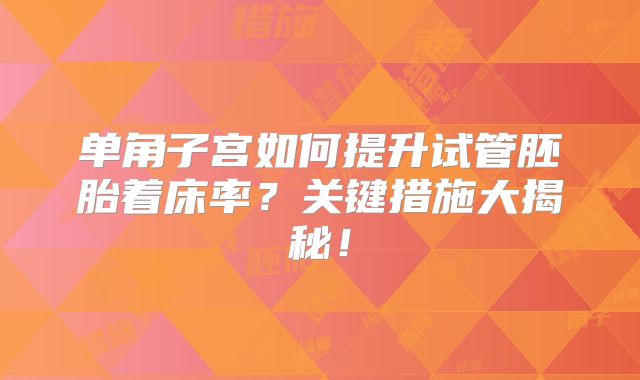 单角子宫如何提升试管胚胎着床率?关键措施大揭秘!