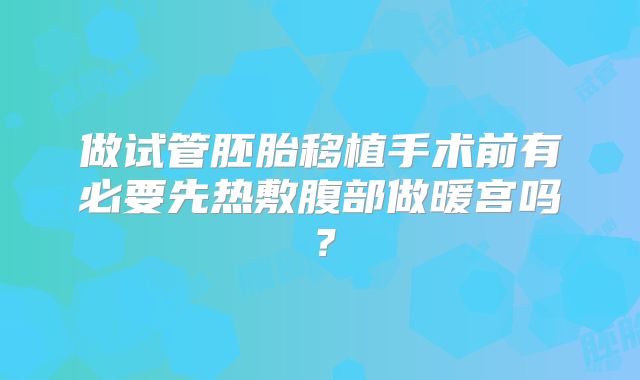 做试管胚胎移植手术前有必要先热敷腹部做暖宫吗？