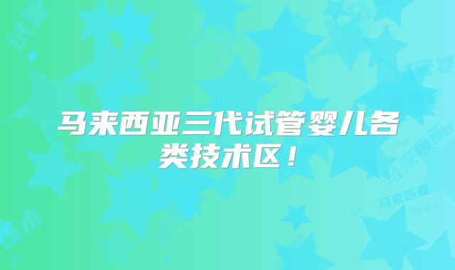 马来西亚三代试管婴儿各类技术区!