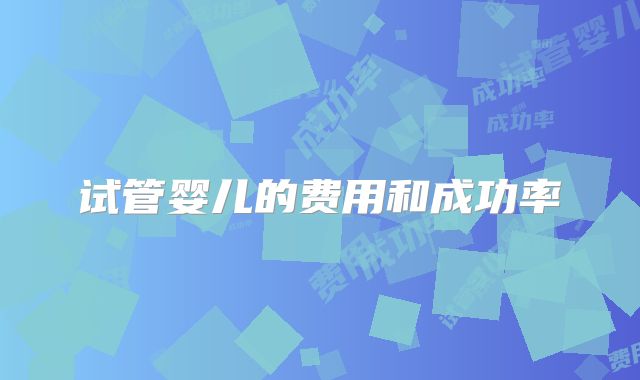 试管婴儿的费用和成功率
