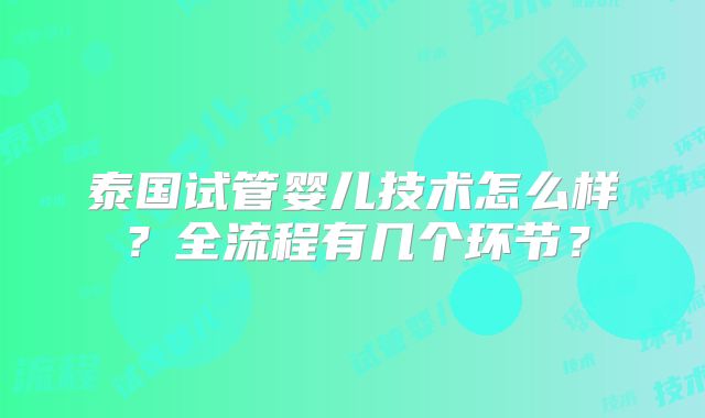 泰国试管婴儿技术怎么样？全流程有几个环节？