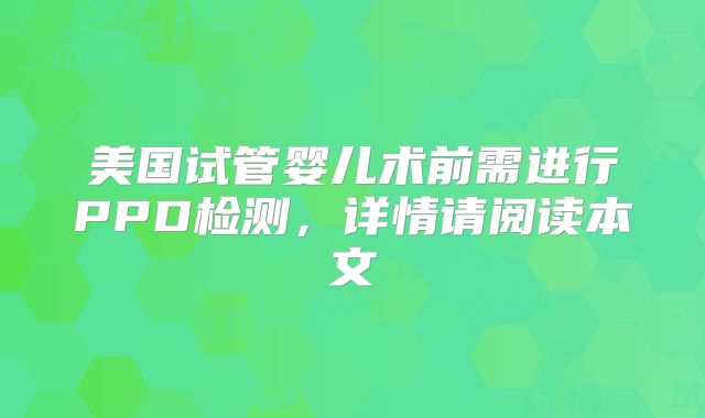 美国试管婴儿术前需进行PPD检测,详情请阅读本文