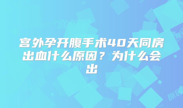 宫外孕开腹手术40天同房出血什么原因?为什么会出