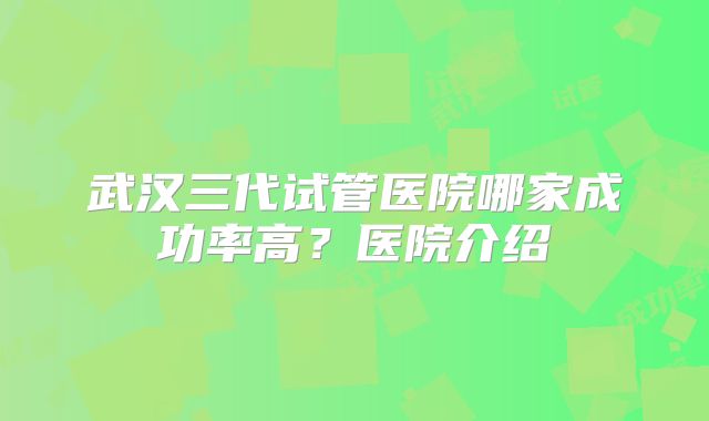武汉三代试管医院哪家成功率高?医院介绍