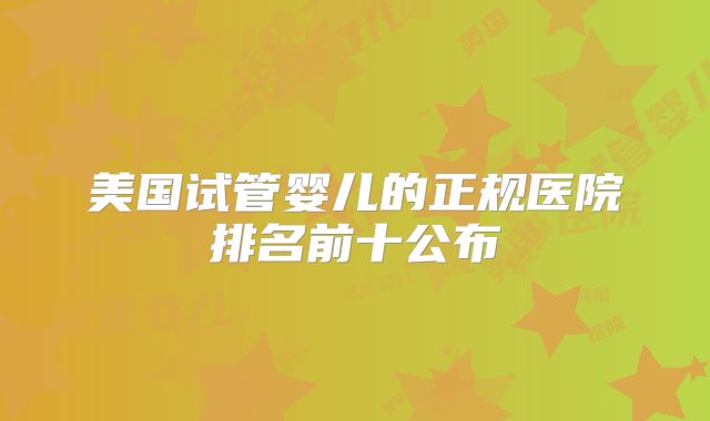 美国试管婴儿的正规医院排名前十公布
