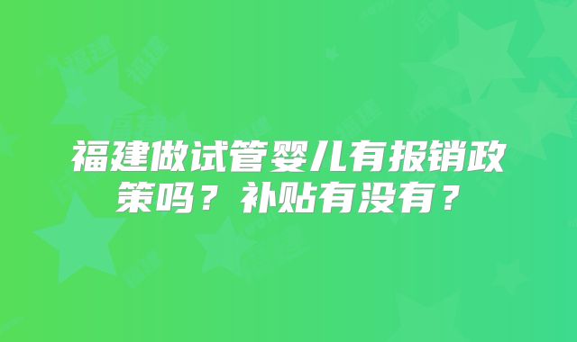 福建做试管婴儿有报销政策吗？补贴有没有？