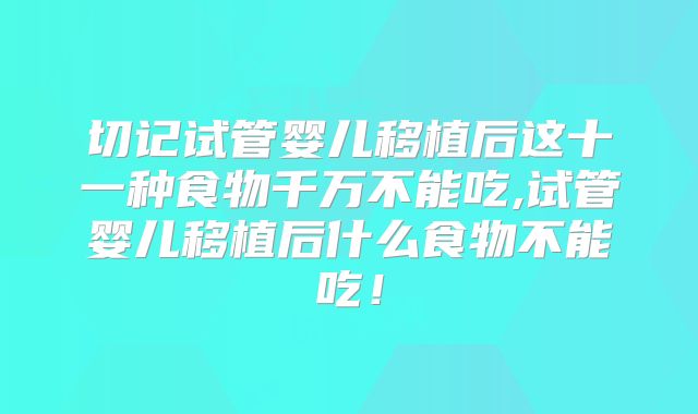 切记试管婴儿移植后这十一种食物千万不能吃,试管婴儿移植后什么食物不能吃!