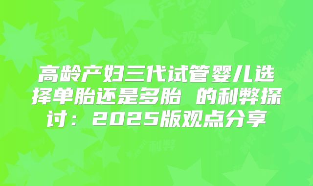 高龄产妇三代试管婴儿选择单胎还是多胎 的利弊探讨：2025版观点分享