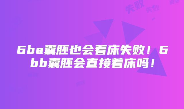 6ba囊胚也会着床失败!6bb囊胚会直接着床吗!