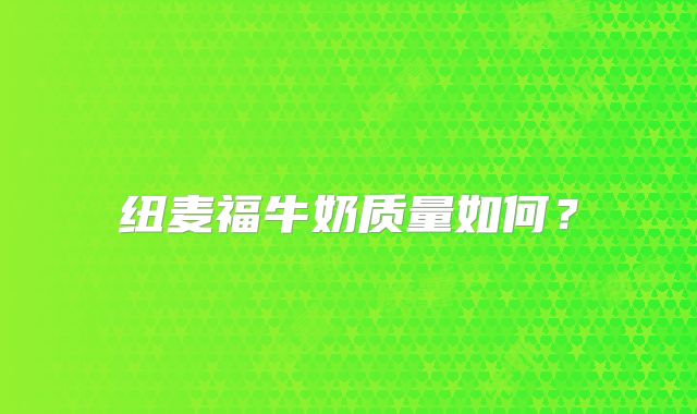 纽麦福牛奶质量如何?