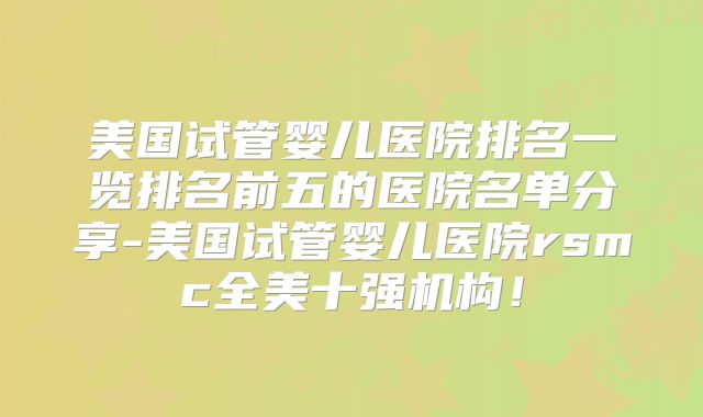 美国试管婴儿医院排名一览排名前五的医院名单分享-美国试管婴儿医院rsmc全美十强机构！
