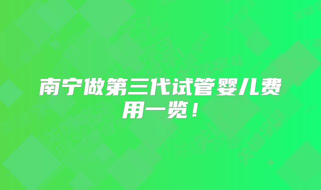 南宁做第三代试管婴儿费用一览!