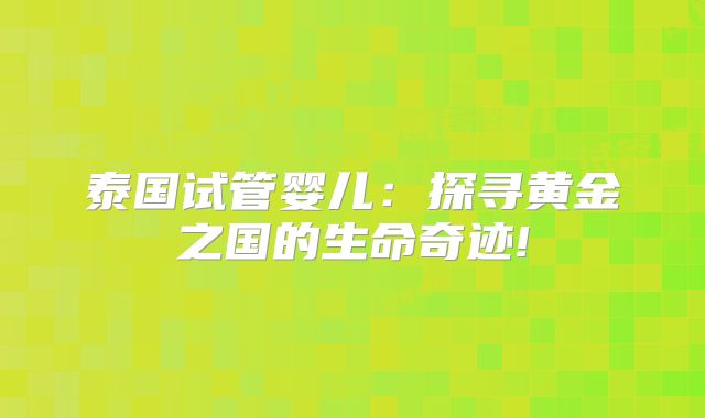 泰国试管婴儿：探寻黄金之国的生命奇迹!