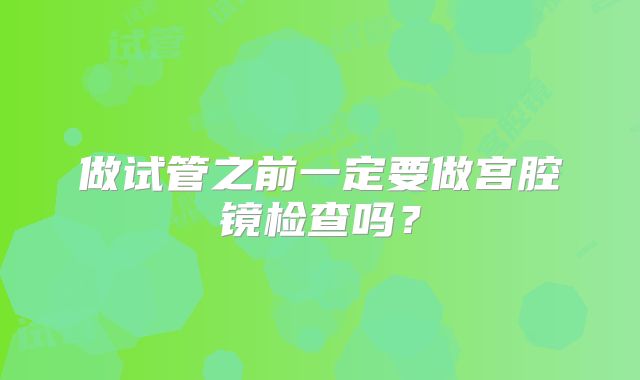 做试管之前一定要做宫腔镜检查吗？