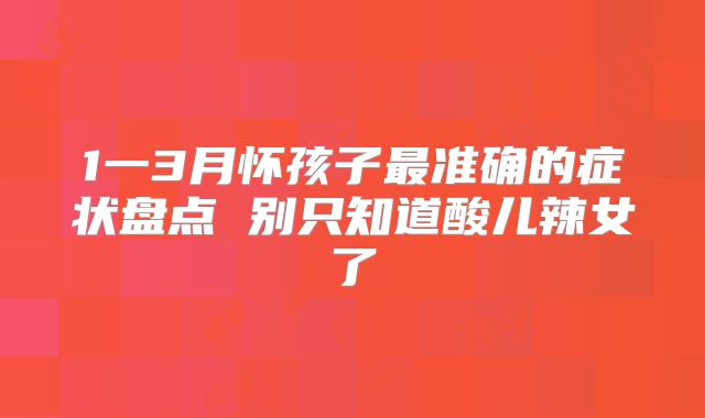 1一3月怀孩子最准确的症状盘点 别只知道酸儿辣女了