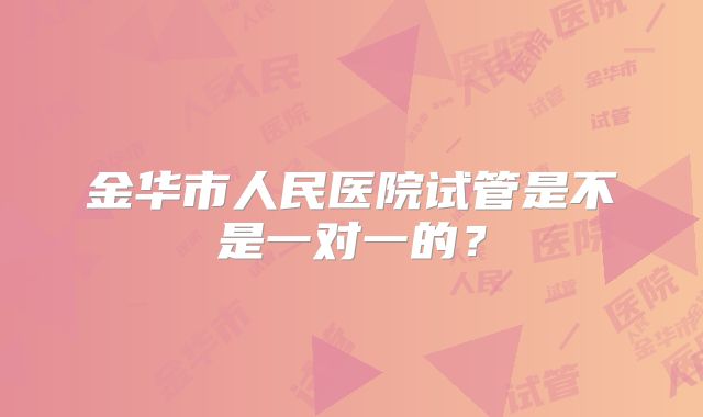 金华市人民医院试管是不是一对一的？