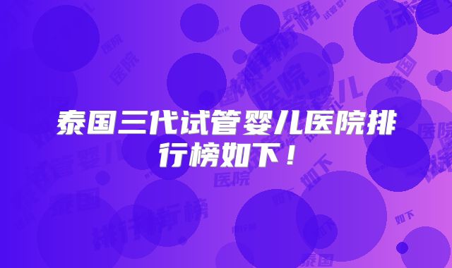 泰国三代试管婴儿医院排行榜如下！
