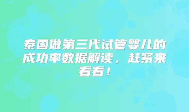泰国做第三代试管婴儿的成功率数据解读,赶紧来看看!