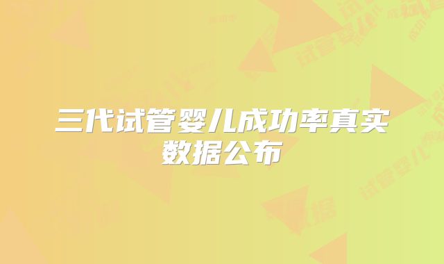 三代试管婴儿成功率真实数据公布