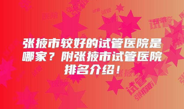 张掖市较好的试管医院是哪家?附张掖市试管医院排名介绍!