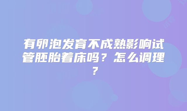 有卵泡发育不成熟影响试管胚胎着床吗？怎么调理？