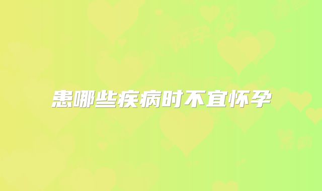 患哪些疾病时不宜怀孕