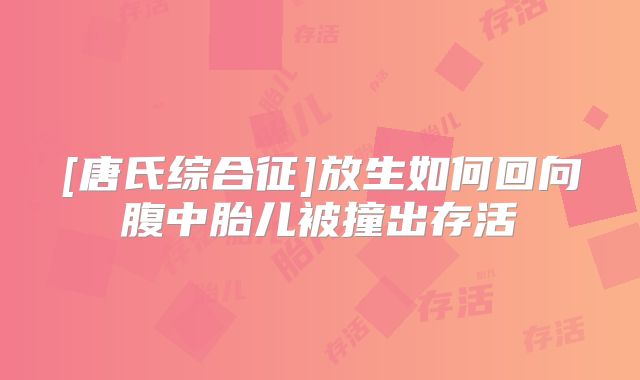 [唐氏综合征]放生如何回向腹中胎儿被撞出存活