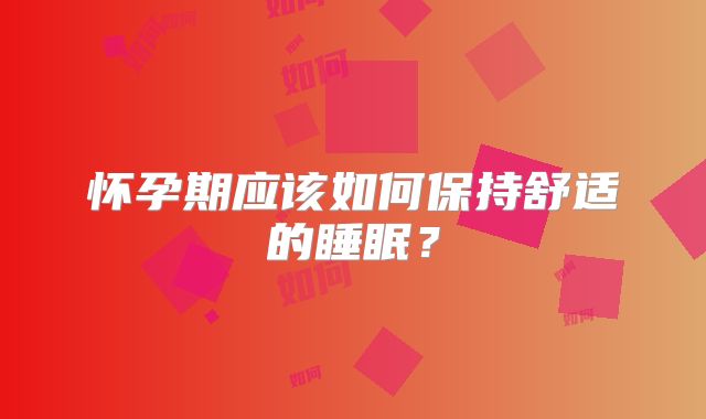 怀孕期应该如何保持舒适的睡眠?