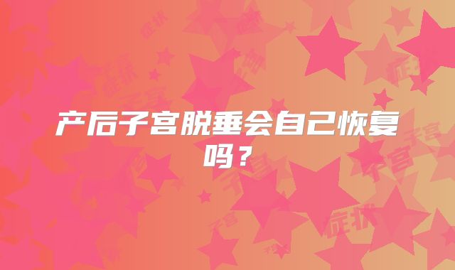 产后子宫脱垂会自己恢复吗？