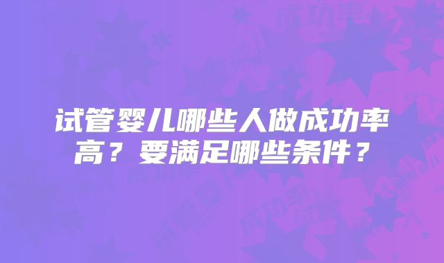 试管婴儿哪些人做成功率高？要满足哪些条件？