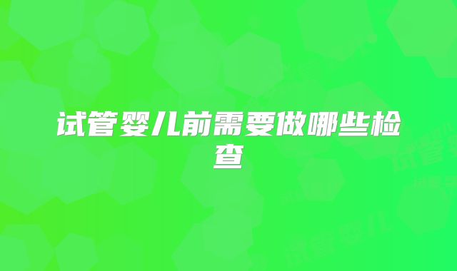 试管婴儿前需要做哪些检查