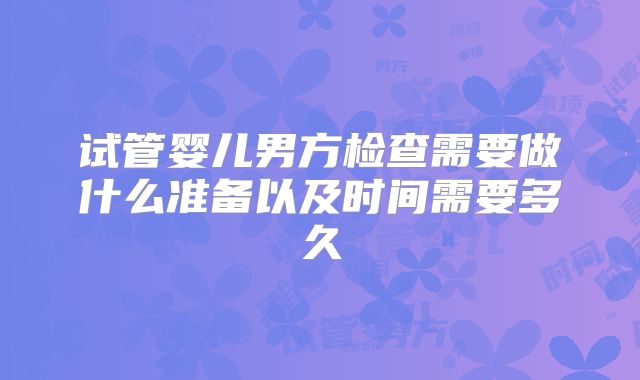 试管婴儿男方检查需要做什么准备以及时间需要多久
