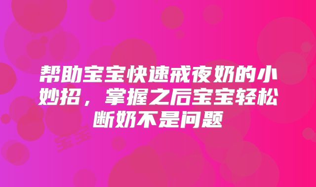 帮助宝宝快速戒夜奶的小妙招，掌握之后宝宝轻松断奶不是问题