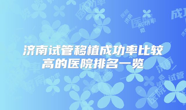 济南试管移植成功率比较高的医院排名一览