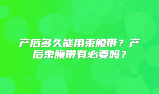 产后多久能用束腹带?产后束腹带有必要吗?