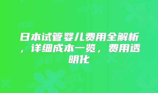 日本试管婴儿费用全解析,详细成本一览,费用透明化