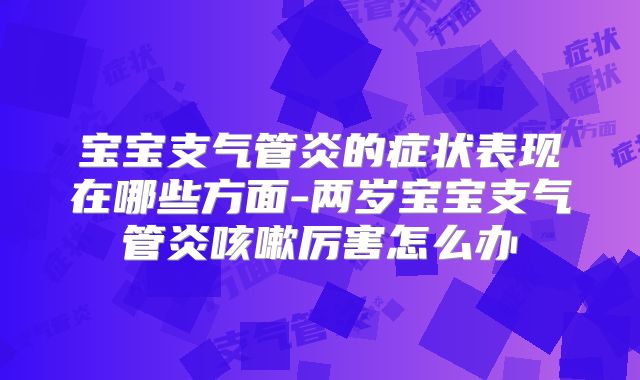 宝宝支气管炎的症状表现在哪些方面-两岁宝宝支气管炎咳嗽厉害怎么办