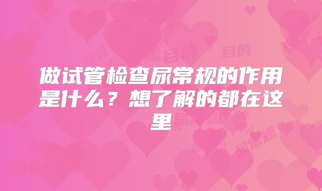 做试管检查尿常规的作用是什么？想了解的都在这里