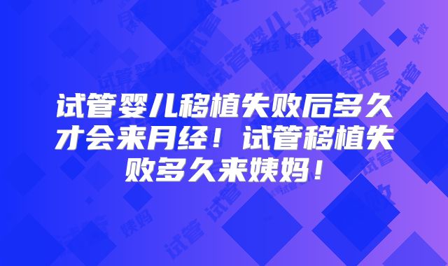 试管婴儿移植失败后多久才会来月经！试管移植失败多久来姨妈！