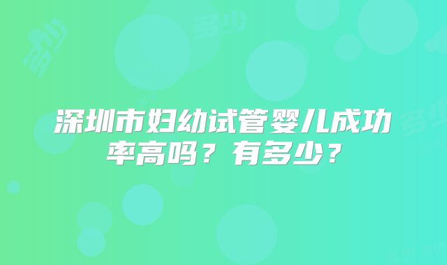 深圳市妇幼试管婴儿成功率高吗?有多少?