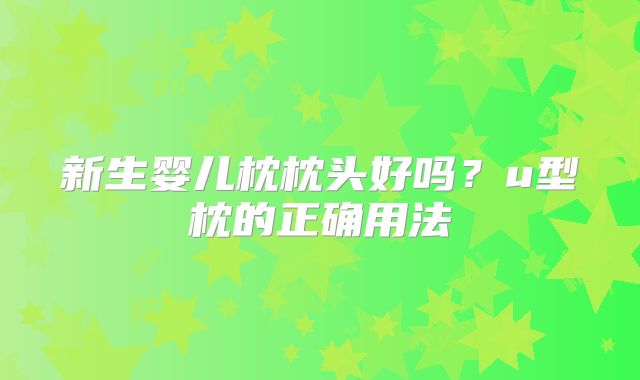 新生婴儿枕枕头好吗？u型枕的正确用法
